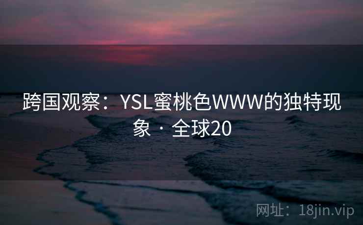 跨国观察：YSL蜜桃色WWW的独特现象 · 全球20