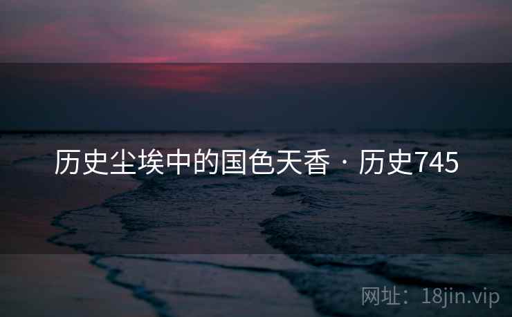 历史尘埃中的国色天香 · 历史745