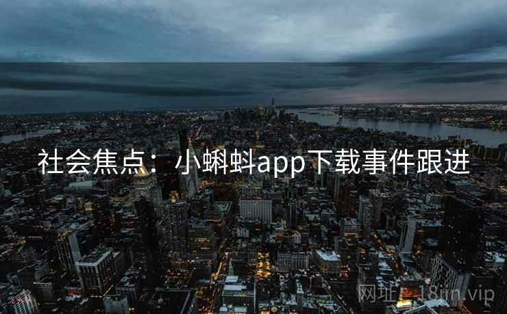 社会焦点：小蝌蚪app下载事件跟进