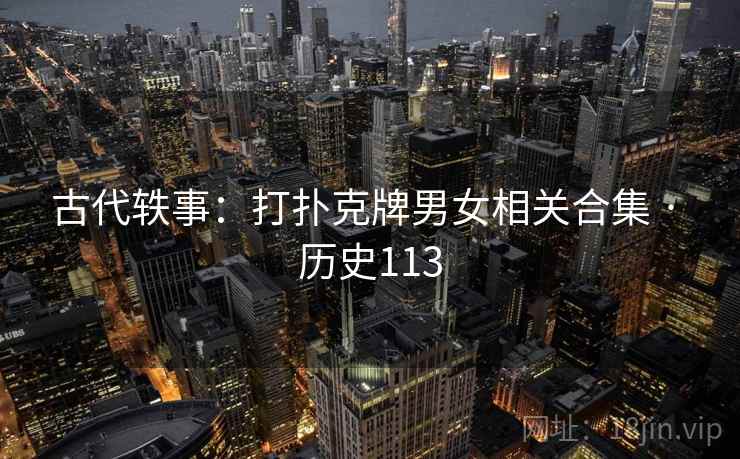古代轶事：打扑克牌男女相关合集 · 历史113