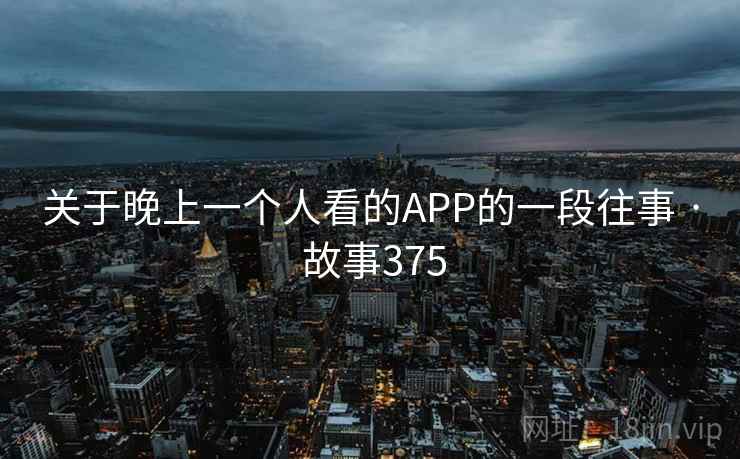 关于晚上一个人看的APP的一段往事 · 故事375