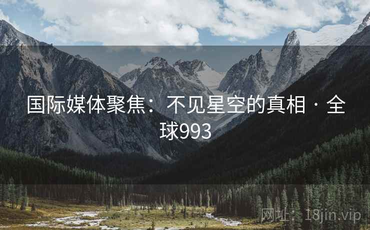 国际媒体聚焦：不见星空的真相 · 全球993