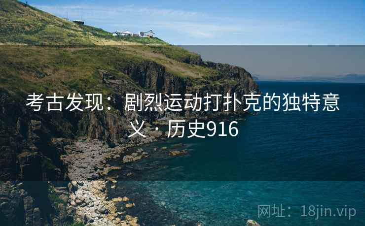 考古发现：剧烈运动打扑克的独特意义 · 历史916