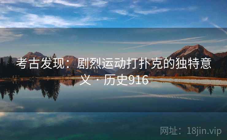 考古发现：剧烈运动打扑克的独特意义 · 历史916