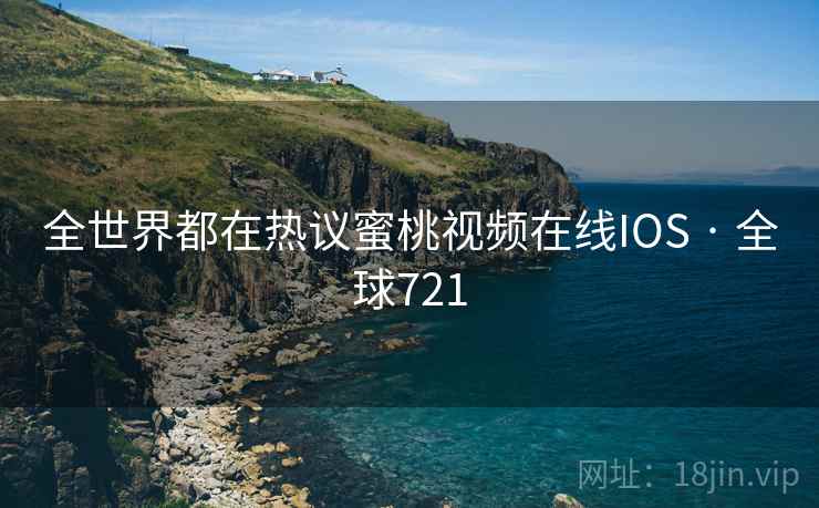 全世界都在热议蜜桃视频在线IOS · 全球721