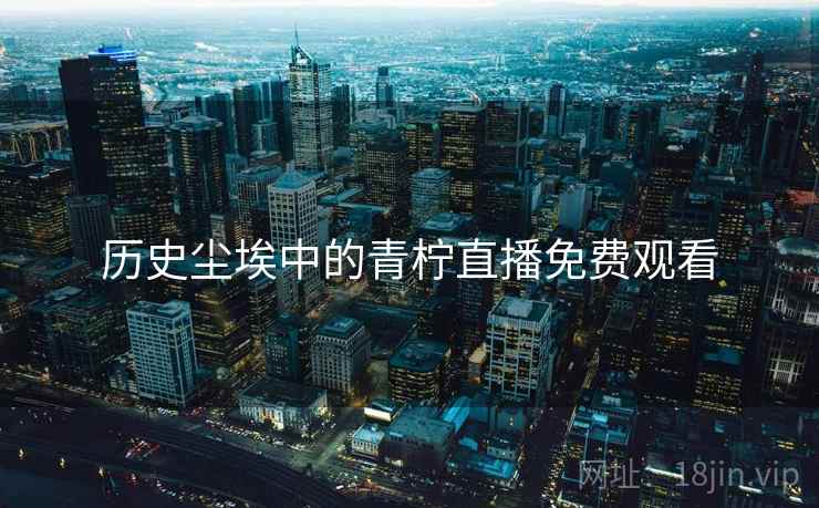 历史尘埃中的青柠直播免费观看
