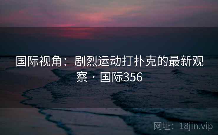 国际视角：剧烈运动打扑克的最新观察 · 国际356