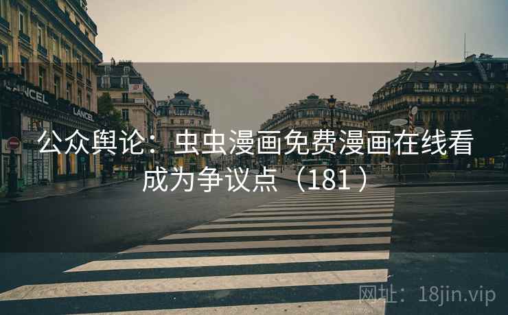 公众舆论：虫虫漫画免费漫画在线看成为争议点（181 ）