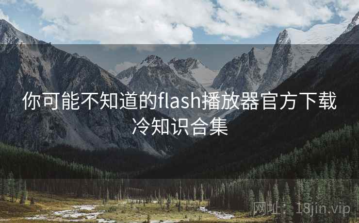 你可能不知道的flash播放器官方下载冷知识合集