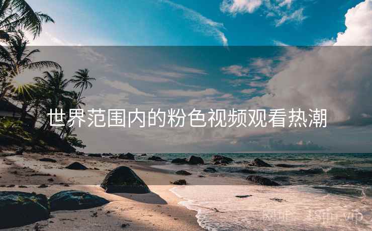 世界范围内的粉色视频观看热潮