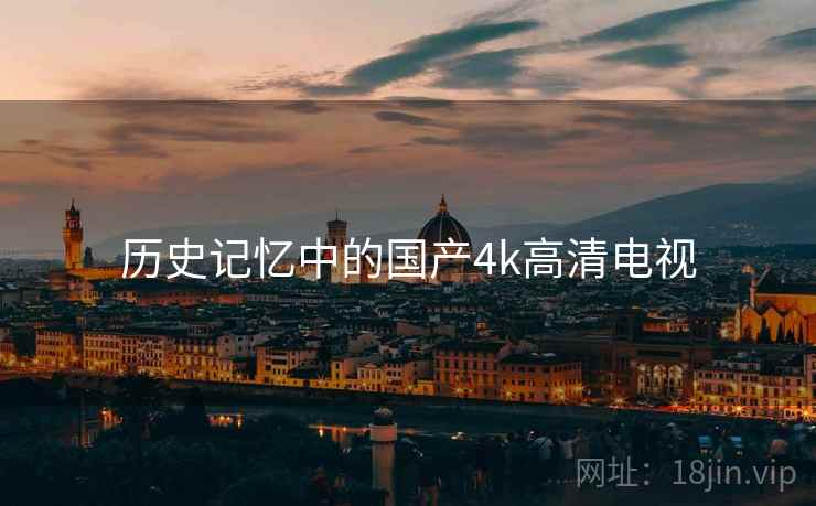 历史记忆中的国产4k高清电视