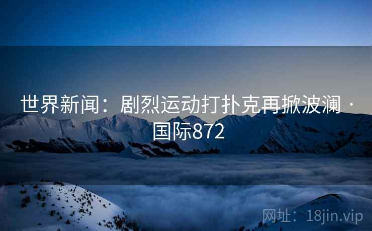 世界新闻：剧烈运动打扑克再掀波澜 · 国际872