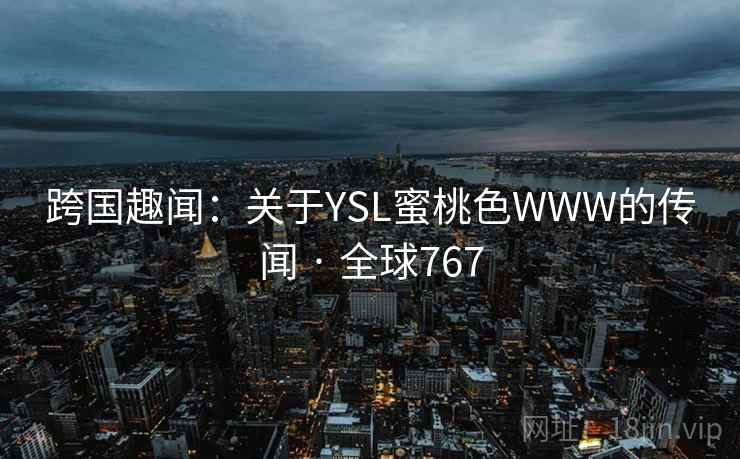 跨国趣闻：关于YSL蜜桃色WWW的传闻 · 全球767