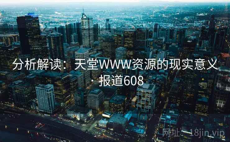 分析解读：天堂WWW资源的现实意义 · 报道608