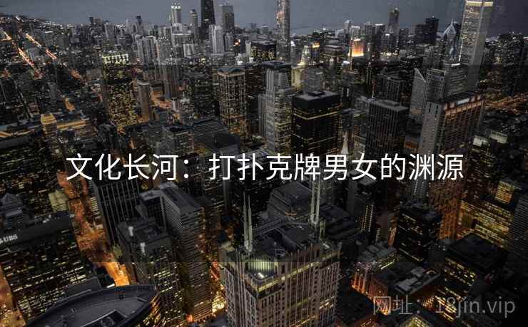 文化长河：打扑克牌男女的渊源