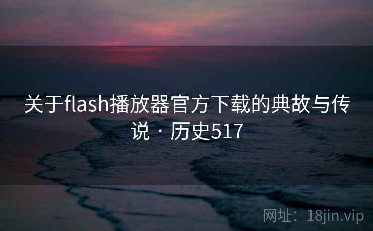 关于flash播放器官方下载的典故与传说 · 历史517