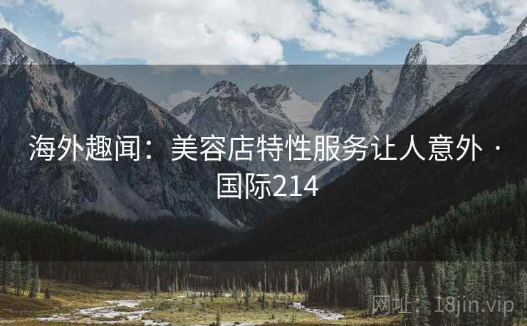 海外趣闻：美容店特性服务让人意外 · 国际214